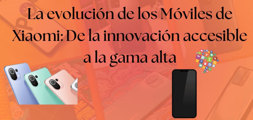 La evolución de los Móviles de Xiaomi: De la innovación accesible a la gama alta - Copy 1